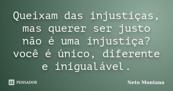 Queixam das injustiças, mas querer ser justo não é uma injustiça? você é único, diferente e inigualável.... Frase de Neto Montana.