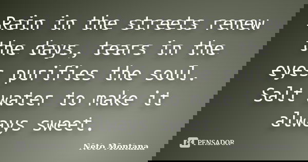 Rain in the streets renew the days, tears in the eyes purifies the soul. Salt water to make it always sweet.... Frase de Neto Montana.