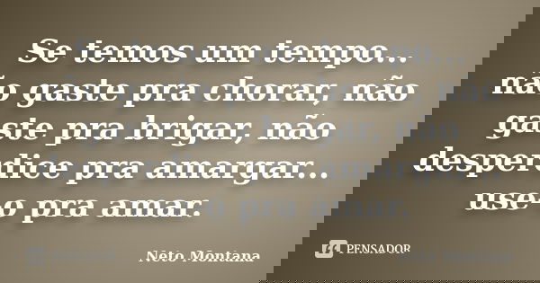 Se temos um tempo... não gaste pra chorar, não gaste pra brigar, não desperdice pra amargar... use-o pra amar.... Frase de Neto Montana.