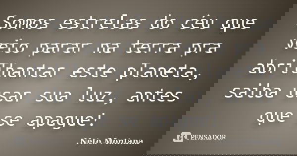 Somos estrelas do céu que veio parar na terra pra abrilhantar este planeta, saiba usar sua luz, antes que se apague!... Frase de Neto Montana.