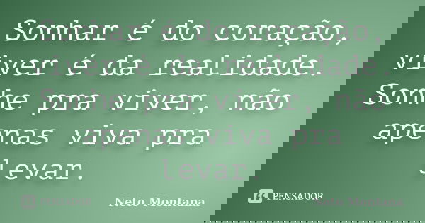 Sonhar é do coração, viver é da realidade. Sonhe pra viver, não apenas viva pra levar.... Frase de Neto Montana.
