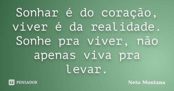 Sonhar é do coração, viver é da realidade. Sonhe pra viver, não apenas viva pra levar.... Frase de Neto Montana.