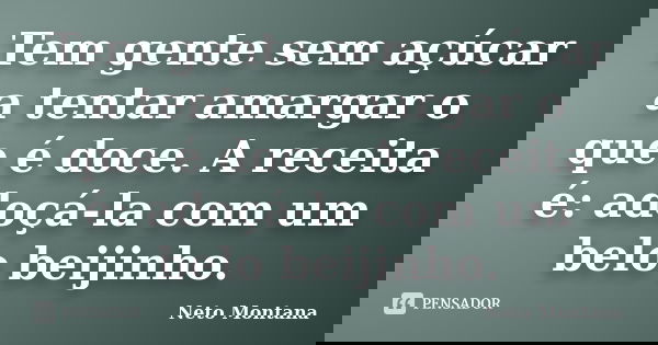 Tem gente sem açúcar a tentar amargar o que é doce. A receita é: adoçá-la com um belo beijinho.... Frase de Neto Montana.