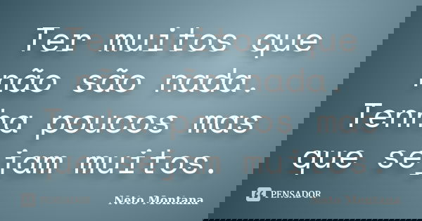 Ter muitos que não são nada. Tenha poucos mas que sejam muitos.... Frase de Neto Montana.