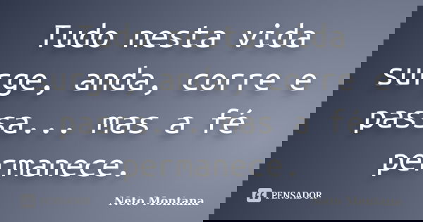 Tudo nesta vida surge, anda, corre e passa... mas a fé permanece.... Frase de Neto Montana.