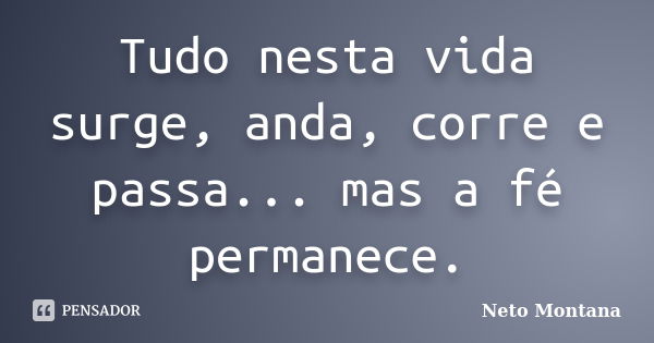 Tudo nesta vida surge, anda, corre e passa... mas a fé permanece.... Frase de Neto Montana.