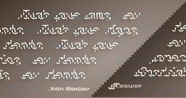 Tudo que amo, eu tenho. Tudo que faço, eu tenho. Tudo que preciso, eu tenho. Gratidão, eu tenho.... Frase de Neto Montana.