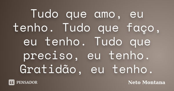 Tudo que amo, eu tenho. Tudo que faço, eu tenho. Tudo que preciso, eu tenho. Gratidão, eu tenho.... Frase de Neto Montana.