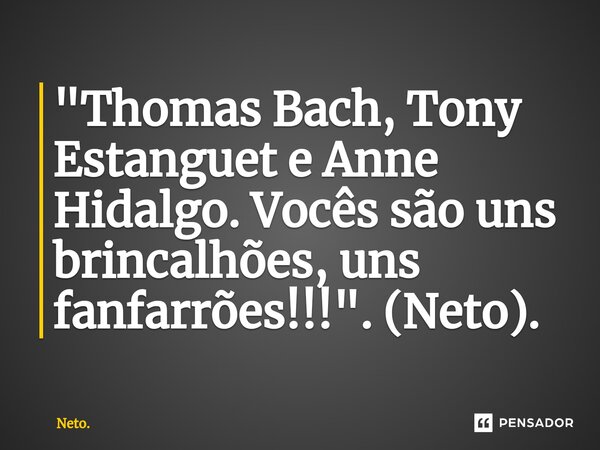 ⁠⁠"Thomas Bach, Tony Estanguet e Anne Hidalgo. Vocês são uns brincalhões, uns fanfarrões!!!". (Neto).... Frase de Neto..