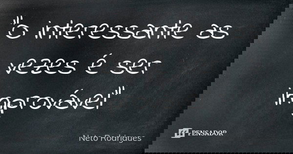 "O interessante as vezes é ser improvável"... Frase de Neto Rodrigues.