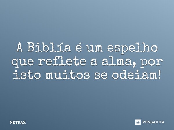 ⁠A Biblía é um espelho que reflete a alma, por isto muitos se odeiam!... Frase de NETRAX.