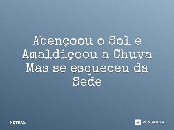 Abençoou o Sol e Amaldiçoou a Chuva Mas se esqueceu da Sede⁠... Frase de NETRAX.