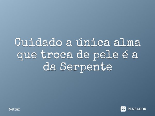 Cuidado a única alma que troca de pele é a da Serpente⁠... Frase de NETRAX.