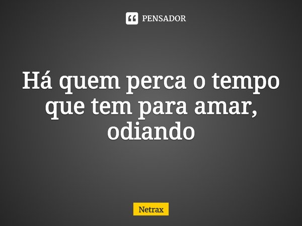 ⁠Há quem perca o tempo que tem para amar, odiando... Frase de NETRAX.