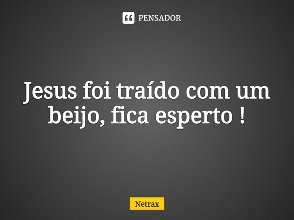 Jesus foi traído com um beijo, fica esperto !⁠... Frase de NETRAX.