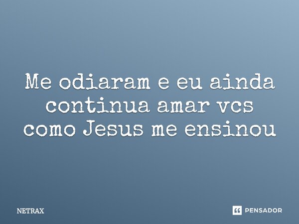 ⁠Me odiaram e eu ainda continua amar vcs como Jesus me ensinou... Frase de NETRAX.