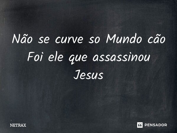 ⁠Não se curve so Mundo cão Foi ele que assassinou Jesus... Frase de NETRAX.