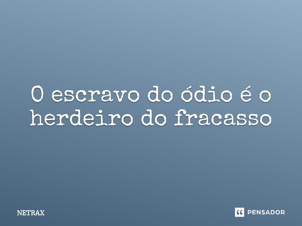⁠O escravo do ódio é o herdeiro do fracasso... Frase de NETRAX.