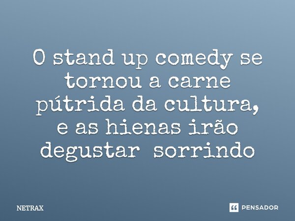 ⁠O stand up comedy se tornou a carne pútrida da cultura, e as hienas irão degustar sorrindo... Frase de NETRAX.