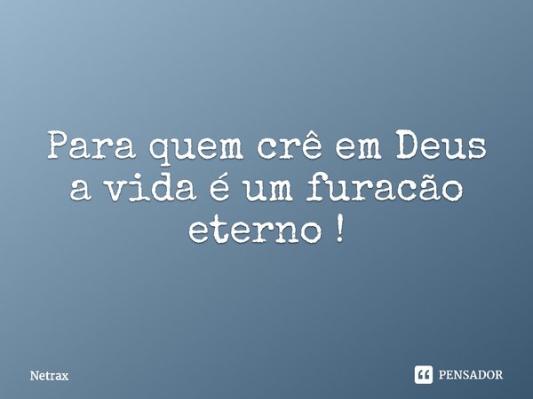 ⁠Para quem crê em Deus a vida é um furacão eterno !... Frase de NETRAX.