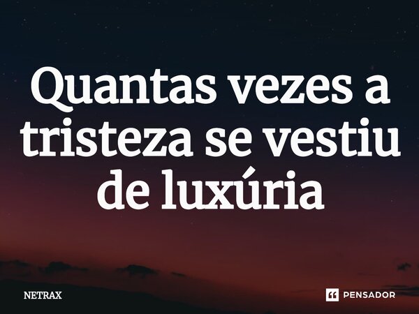⁠Quantas vezes a tristeza se vestiu de luxúria... Frase de NETRAX.