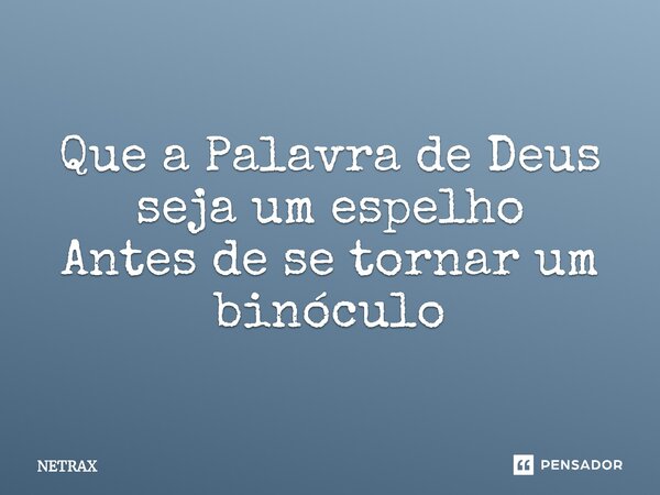 ⁠Que a Palavra de Deus seja um espelho Antes de se tornar um binóculo... Frase de NETRAX.