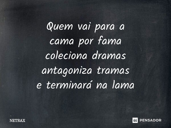 ⁠Quem vai para a cama por fama coleciona dramas antagoniza tramas e terminará na lama... Frase de NETRAX.