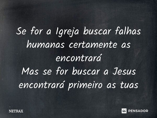 ⁠⁠Se for a Igreja buscar falhas humanas certamente as encontrará Mas se for buscar a Jesus encontrará primeiro as tuas... Frase de NETRAX.