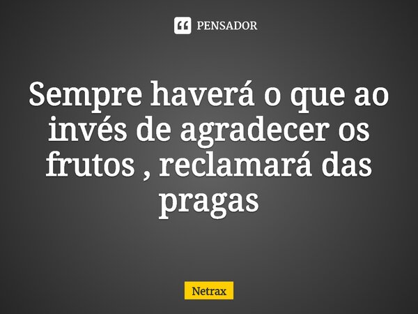 ⁠Sempre haverá o que ao invés de agradecer os frutos , reclamará das pragas⁠... Frase de NETRAX.