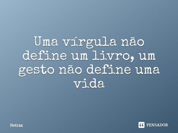 ⁠Uma vírgula não define um livro, um gesto não define uma vida... Frase de NETRAX.