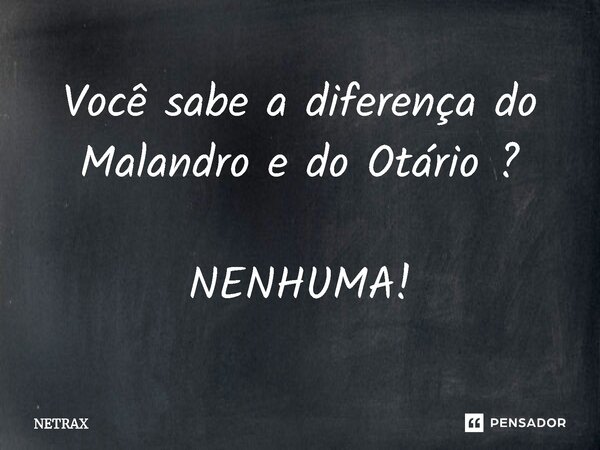 ⁠Você sabe a diferença do Malandro e do Otário ? NENHUMA!... Frase de NETRAX.