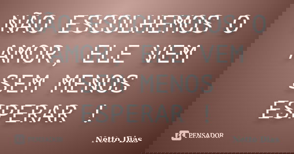NÃO ESCOLHEMOS O AMOR, ELE VEM SEM MENOS ESPERAR !... Frase de Netto Dias.