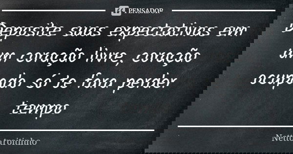 Deposite suas expectativas em um coração livre, coração ocupado só te fara perder tempo... Frase de Netto troitinho.