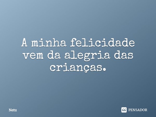 A minha felicidade vem da alegria das crianças.⁠... Frase de Netu.