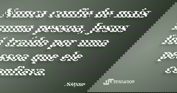 Nunca confie de mais numa pessoa, Jesus foi traído por uma pessoa que ele confiava.... Frase de Netynn.