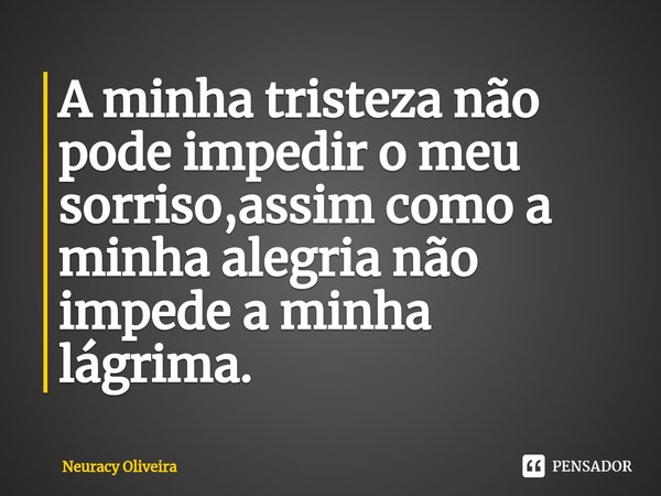 ⁠A minha tristeza não pode impedir o meu sorriso,assim como a minha alegria não impede a minha lágrima.... Frase de Neuracy Oliveira.