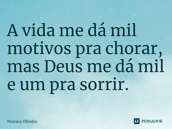 ⁠A vida me dá mil motivos pra chorar, mas Deus me dá mil e um pra sorrir.... Frase de Neuracy Oliveira.