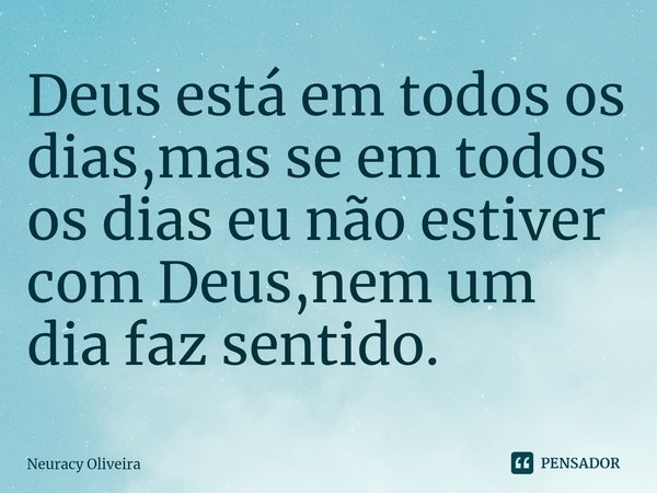 ⁠Deus está em todos os dias,mas se em todos os dias eu não estiver com Deus,nem um dia faz sentido.... Frase de Neuracy Oliveira.