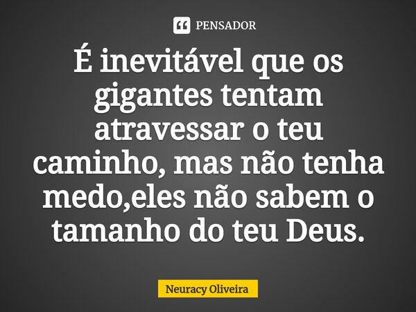 ⁠⁠É inevitável que os gigantes tentam atravessar o teu caminho, mas não tenha medo,eles não sabem o tamanho do teu Deus.... Frase de Neuracy Oliveira.