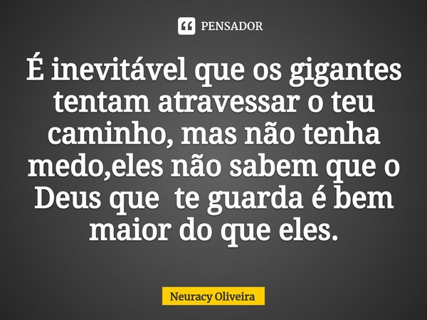 ⁠É inevitável que os gigantes tentam atravessar o teu caminho, mas não tenha medo,eles não sabem que o Deus que te guarda é bem maior do que eles.... Frase de Neuracy Oliveira.