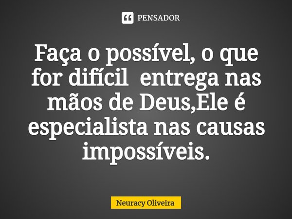 ⁠Faça o possível, o que for difícil entrega nas mãos de Deus,Ele é especialista nas causas impossíveis.... Frase de Neuracy Oliveira.