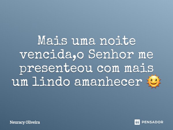 ⁠Mais uma noite vencida,o Senhor me presenteou com mais um lindo amanhecer 🌞... Frase de Neuracy Oliveira.