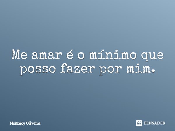 ⁠Me amar é o mínimo que posso fazer por mim.... Frase de Neuracy Oliveira.