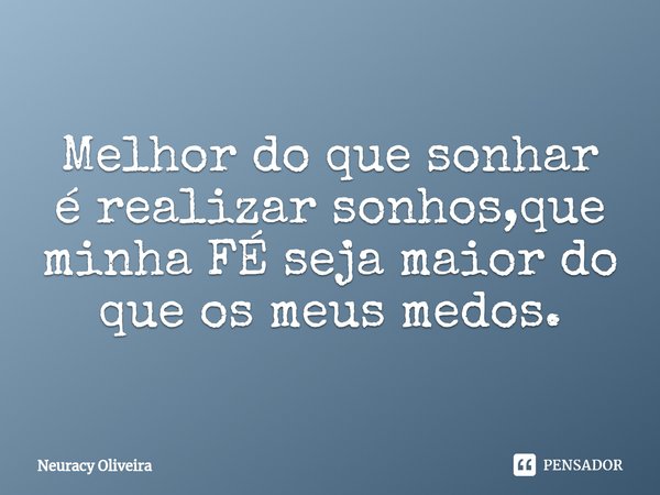 ⁠Melhor do que sonhar é realizar sonhos,que minha FÉ seja maior do que os meus medos.... Frase de Neuracy Oliveira.