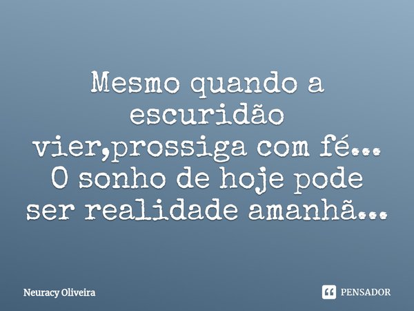 ⁠Mesmo quando a escuridão vier,prossiga com fé...
O sonho de hoje pode ser realidade amanhã...... Frase de Neuracy Oliveira.