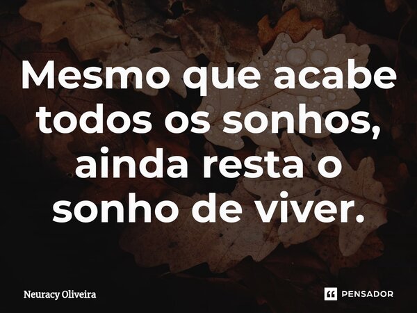 ⁠Mesmo que acabe todos os sonhos, ainda resta o sonho de viver.... Frase de Neuracy Oliveira.