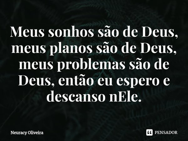 ⁠Meus sonhos são de Deus, meus planos são de Deus, meus problemas são de Deus, então eu espero e descanso nEle.... Frase de Neuracy Oliveira.