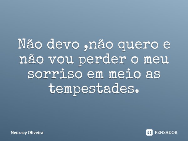 ⁠Não devo ,não quero e não vou perder o meu sorriso em meio as tempestades.... Frase de Neuracy Oliveira.