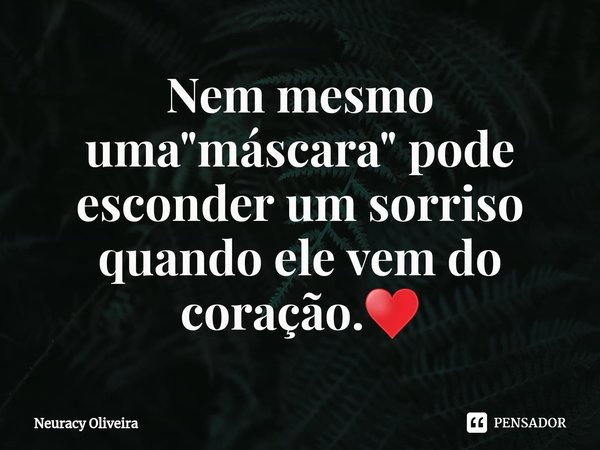 ⁠Nem mesmo uma "máscara" pode esconder um sorriso quando ele vem do coração.♥️... Frase de Neuracy Oliveira.