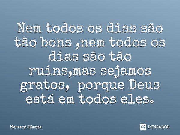 ⁠Nem todos os dias são tão bons ,nem todos os dias são tão ruins,mas sejamos gratos, porque Deus está em todos eles.... Frase de Neuracy Oliveira.